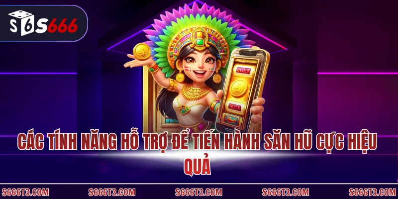 Các tính năng hỗ trợ để tiến hành săn hũ cực hiệu quả