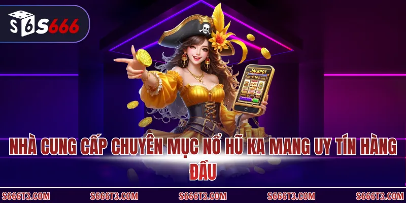 Nhà cung cấp chuyên mục nổ hũ KA mang uy tín hàng đầu